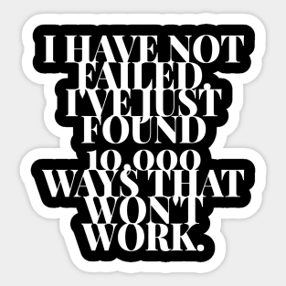 I Have Not Failed I've Just Found 10,000 Ways That Won't Work Sticker